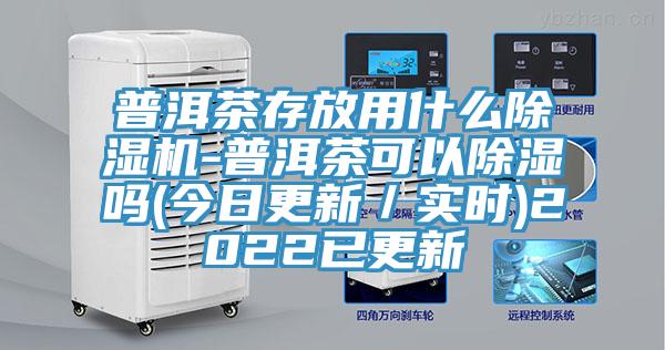 普洱茶存放用什么MR.好色破解版-普洱茶可以除湿吗(今日更新／实时)2022已更新