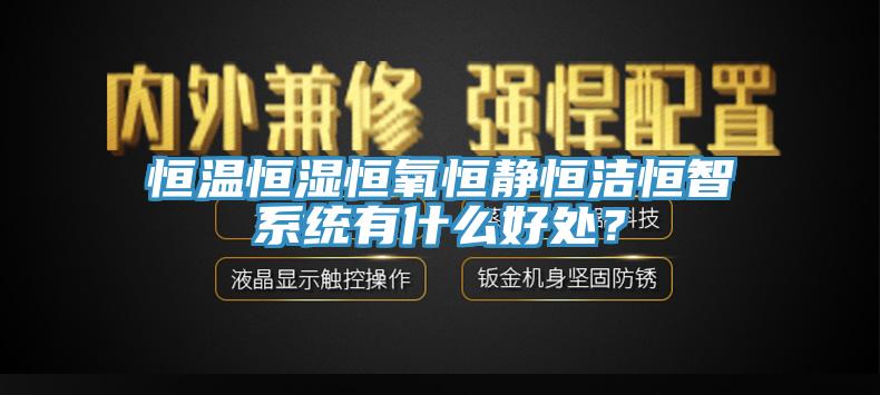 恒温恒湿恒氧恒静恒洁恒智系统有什么好处？