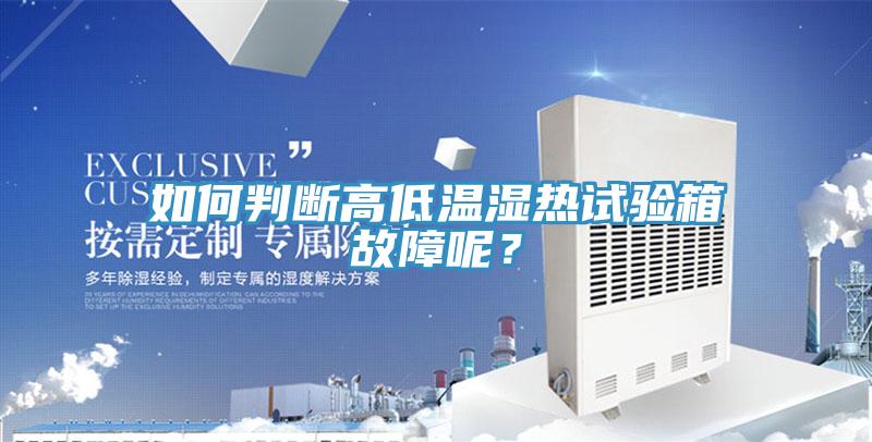 如何判断高低温湿热试验箱故障呢？