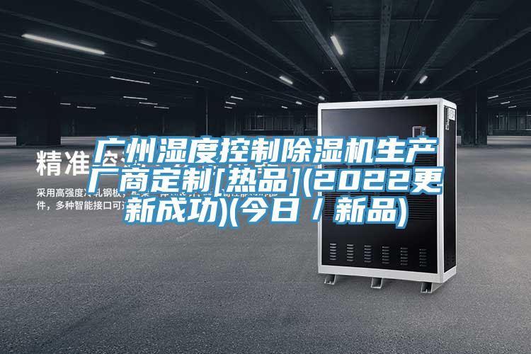 广州湿度控制MR.好色破解版生产厂商定制[热品](2022更新成功)(今日／新品)