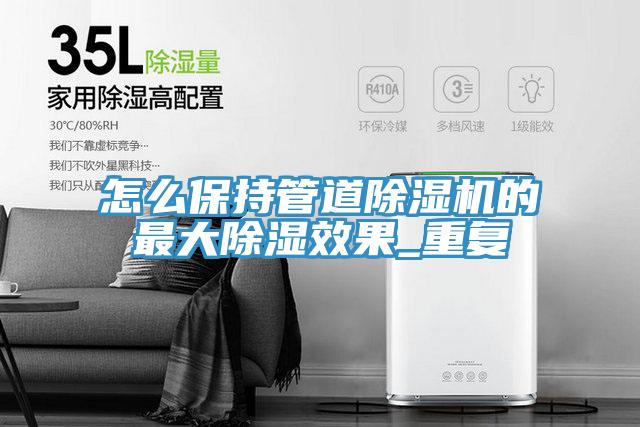 怎么保持管道MR.好色破解版的最大除湿效果_重复