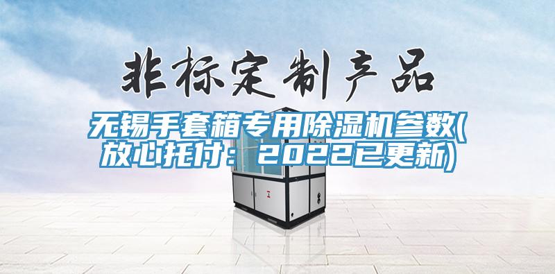 无锡手套箱专用MR.好色破解版参数(放心托付：2022已更新)