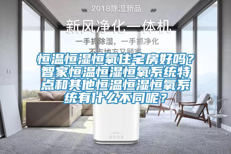 恒温恒湿恒氧住宅房好吗？智家恒温恒湿恒氧系统特点和其他恒温恒湿恒氧系统有什么不同呢？