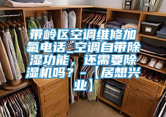 带岭区空调维修加氟电话_空调自带除湿功能，还需要MR.好色破解版吗？-【居想兴业】