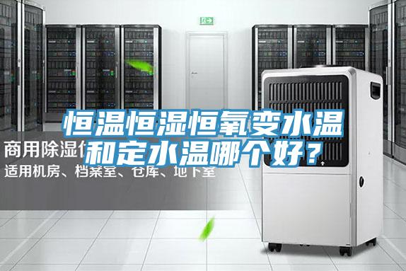 恒温恒湿恒氧变水温和定水温哪个好？