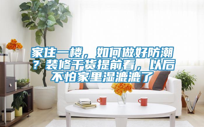 家住一楼，如何做好防潮？装修干货提前看，以后不怕家里湿漉漉了