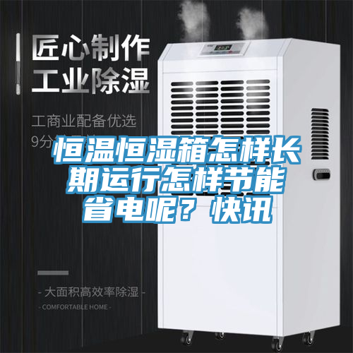 恒温恒湿箱怎样长期运行怎样节能省电呢？快讯
