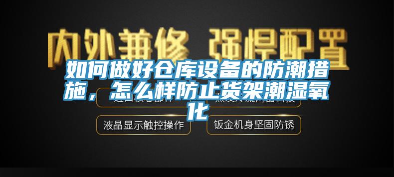 如何做好仓库设备的防潮措施，怎么样防止货架潮湿氧化