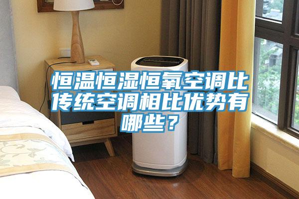 恒温恒湿恒氧空调比传统空调相比优势有哪些？