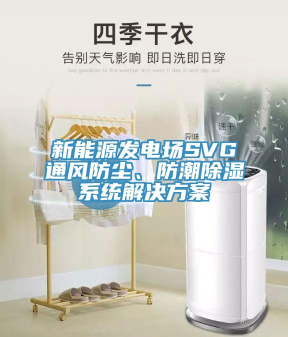 新能源发电场SVG通风防尘、防潮除湿系统解决方案
