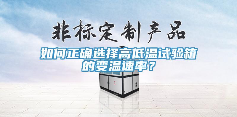 如何正确选择高低温试验箱的变温速率？