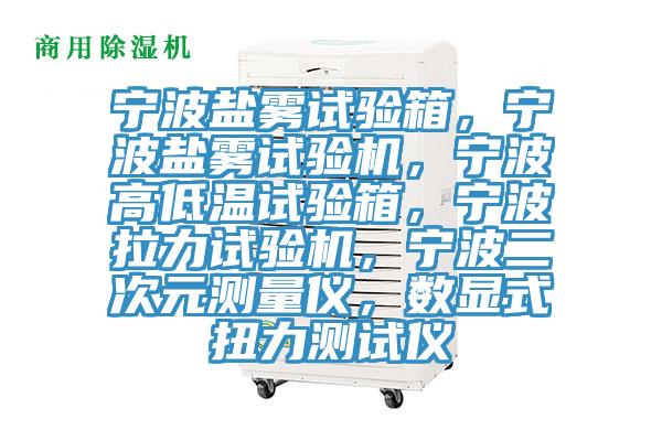 宁波盐雾试验箱，宁波盐雾试验机，宁波高低温试验箱，宁波拉力试验机，宁波二次元测量仪，数显式扭力测试仪