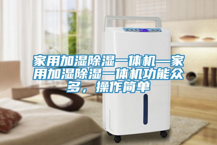 家用加湿除湿一体机—家用加湿除湿一体机功能众多，操作简单
