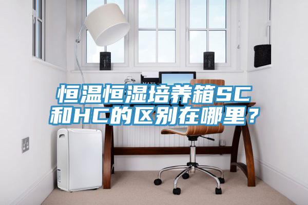 恒温恒湿培养箱SC和HC的区别在哪里？