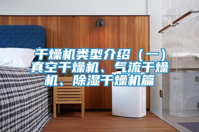 干燥机类型介绍（一）真空干燥机、气流干燥机、除湿干燥机篇