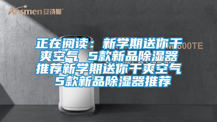 正在阅读：新学期送你干爽空气 5款新品除湿器推荐新学期送你干爽空气 5款新品除湿器推荐