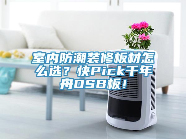 室内防潮装修板材怎么选？快Pick千年舟OSB板！