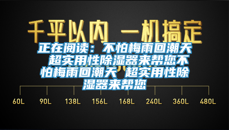 正在阅读：不怕梅雨回潮天 超实用性除湿器来帮您不怕梅雨回潮天 超实用性除湿器来帮您