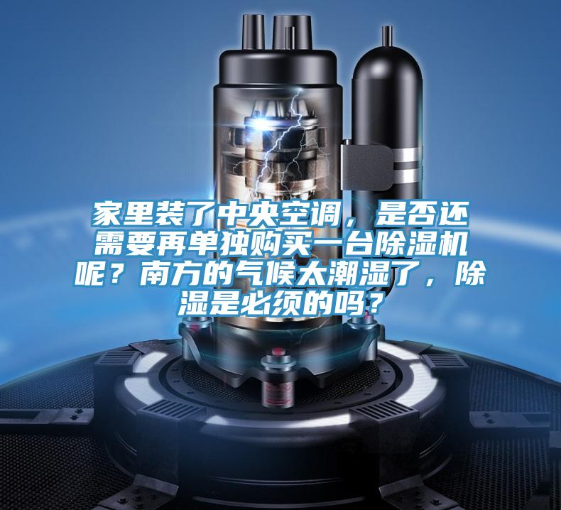 家里装了中央空调，是否还需要再单独购买一台MR.好色破解版呢？南方的气候太潮湿了，除湿是必须的吗？