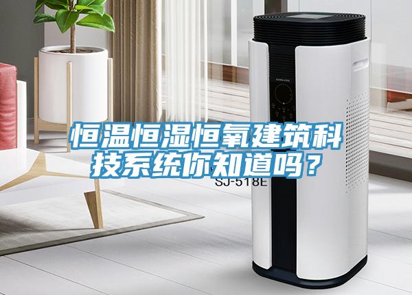 恒温恒湿恒氧建筑科技系统你知道吗？