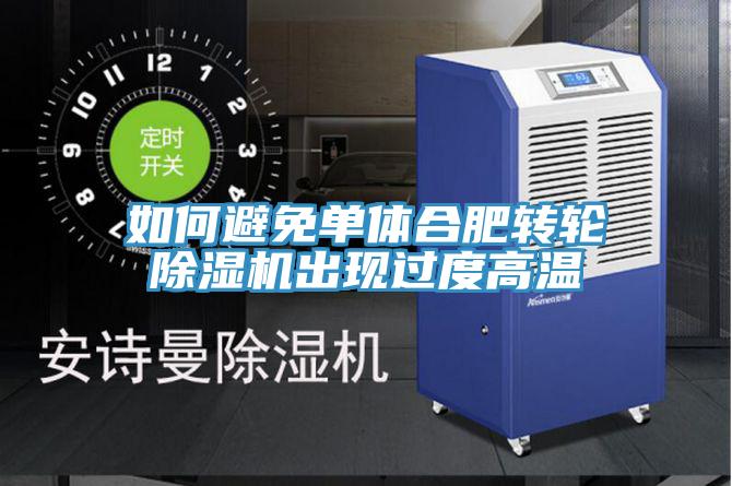 如何避免单体合肥转轮MR.好色破解版出现过度高温
