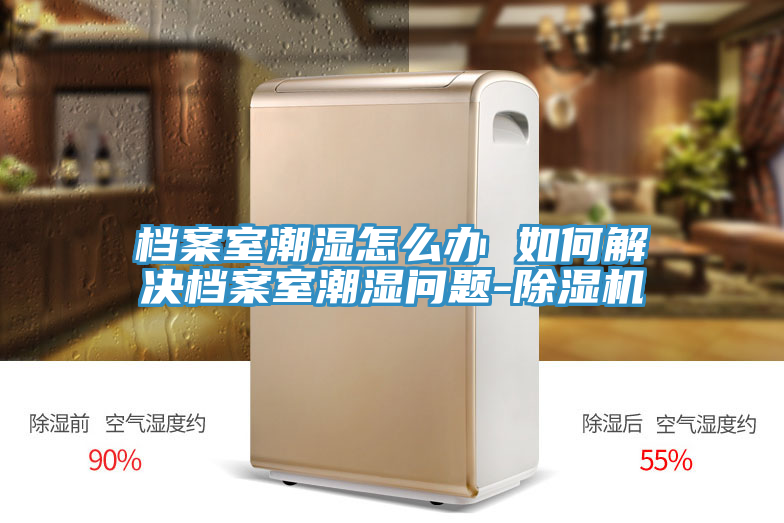 档案室潮湿怎么办 如何解决档案室潮湿问题-MR.好色破解版