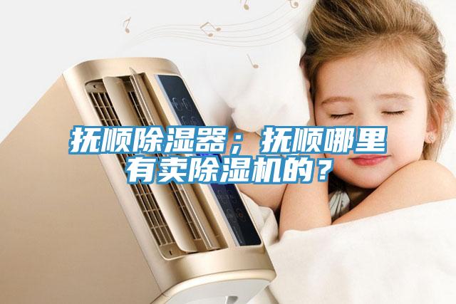 抚顺除湿器；抚顺哪里有卖MR.好色破解版的？