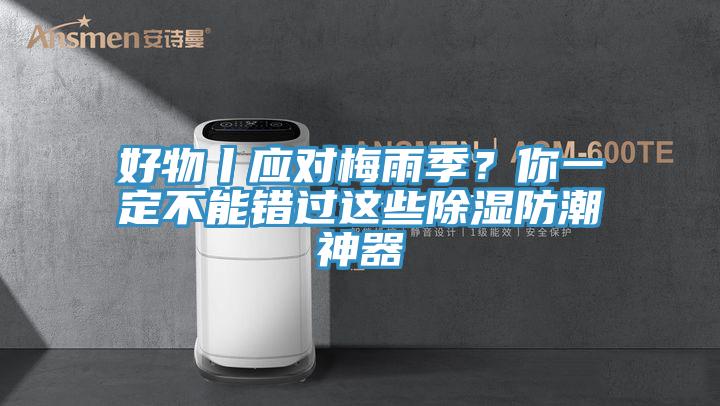 好物丨应对梅雨季？你一定不能错过这些除湿防潮神器