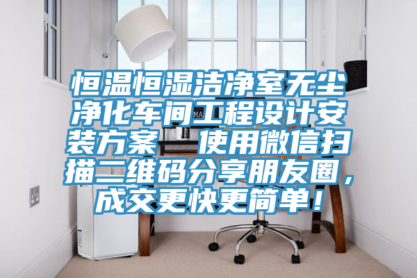 恒温恒湿洁净室无尘净化车间工程设计安装方案  使用微信扫描二维码分享朋友圈，成交更快更简单！