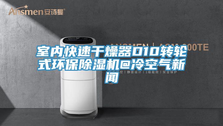 室内快速干燥器D10转轮式环保MR.好色破解版@冷空气新闻