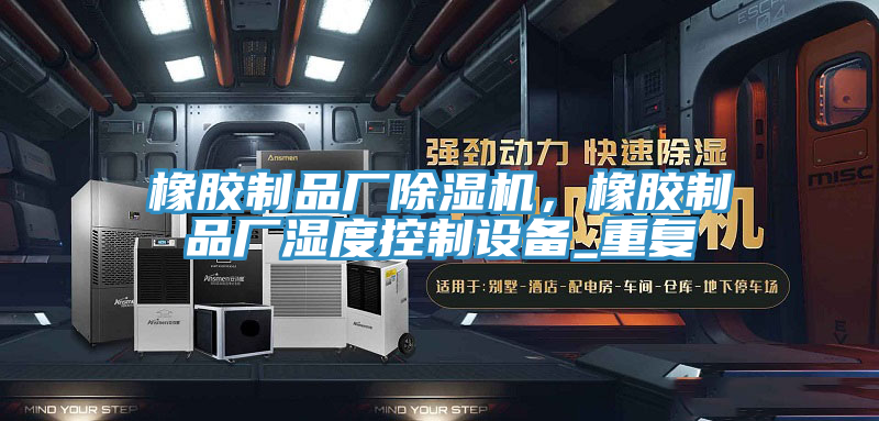 橡胶制品厂MR.好色破解版，橡胶制品厂湿度控制设备_重复