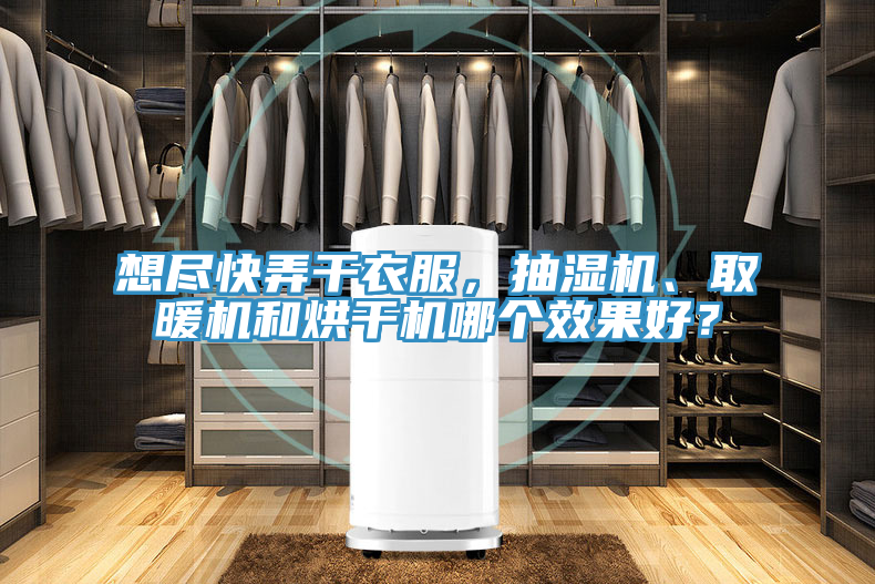 想尽快弄干衣服，抽湿机、取暖机和烘干机哪个效果好？