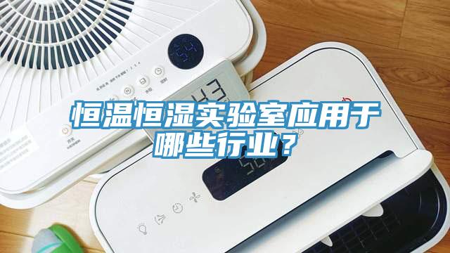 恒温恒湿实验室应用于哪些行业？