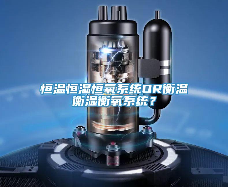 恒温恒湿恒氧系统OR衡温衡湿衡氧系统？