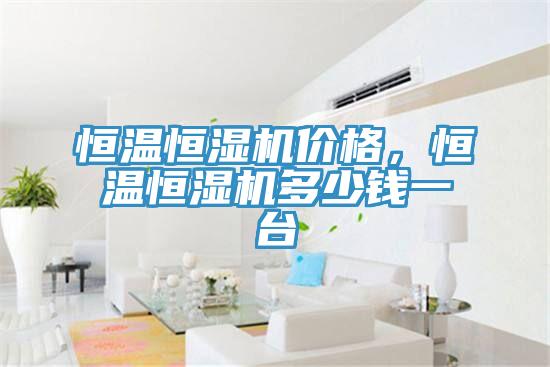 恒温恒湿机价格，恒温恒湿机多少钱一台