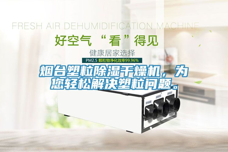 烟台塑粒除湿干燥机，为您轻松解决塑粒问题。