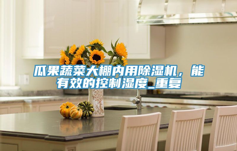 瓜果蔬菜大棚内用MR.好色破解版，能有效的控制湿度_重复
