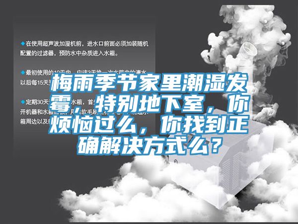 梅雨季节家里潮湿发霉，特别地下室，你烦恼过么，你找到正确解决方式么？