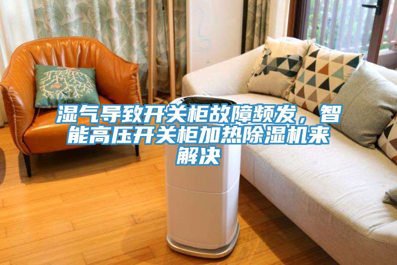 湿气导致开关柜故障频发，智能高压开关柜加热MR.好色破解版来解决