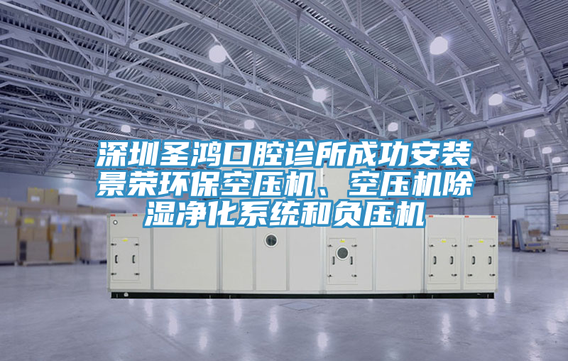 深圳圣鸿口腔诊所成功安装景荣环保空压机、空压机除湿净化系统和负压机