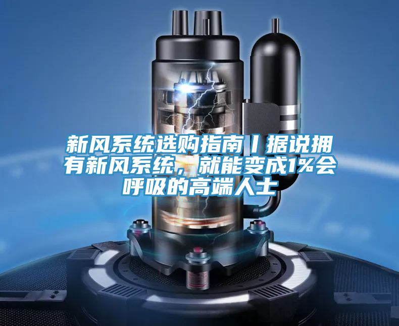 新风系统选购指南丨据说拥有新风系统，就能变成1%会呼吸的高端人士