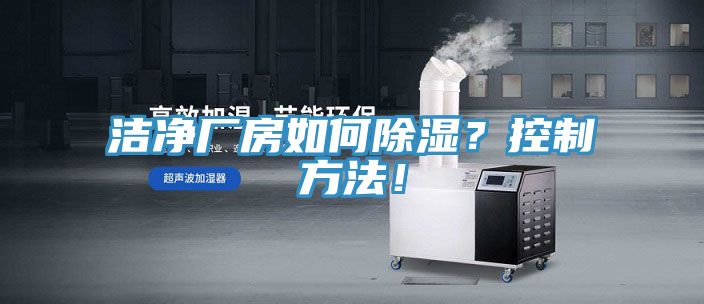 洁净厂房如何除湿？控制方法！
