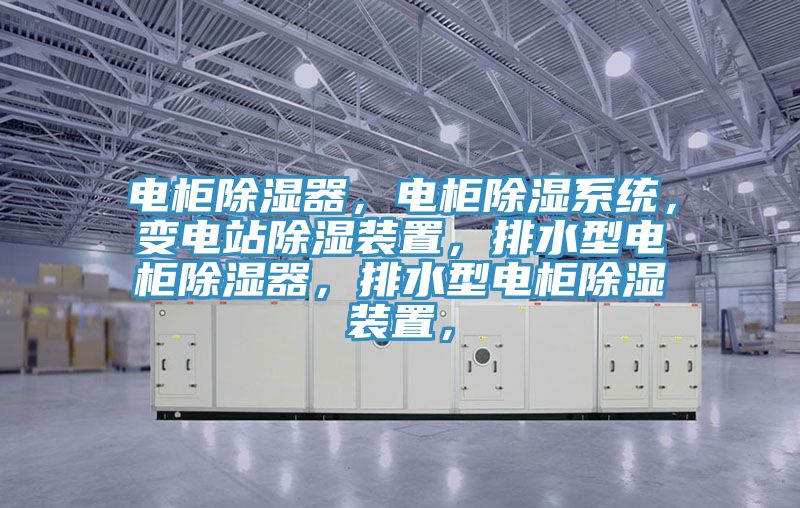 电柜除湿器，电柜除湿系统，变电站除湿装置，排水型电柜除湿器，排水型电柜除湿装置，