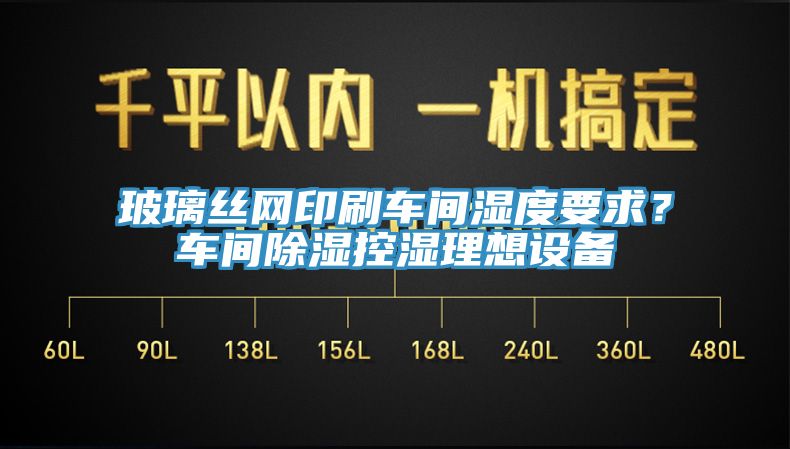 玻璃丝网印刷车间湿度要求？车间除湿控湿理想设备