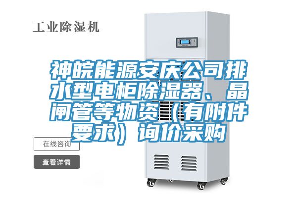 神皖能源安庆公司排水型电柜除湿器、晶闸管等物资（有附件要求）询价采购