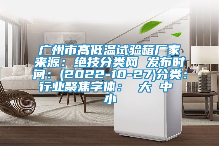 广州市高低温试验箱厂家来源：绝技分类网 发布时间：(2022-10-27)分类：行业聚焦字体： 大 中 小