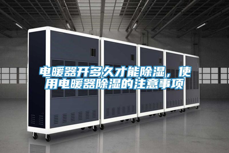 电暖器开多久才能除湿，使用电暖器除湿的注意事项