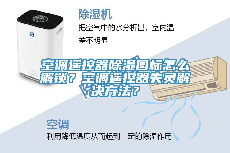 空调遥控器除湿图标怎么解锁？空调遥控器失灵解决方法？