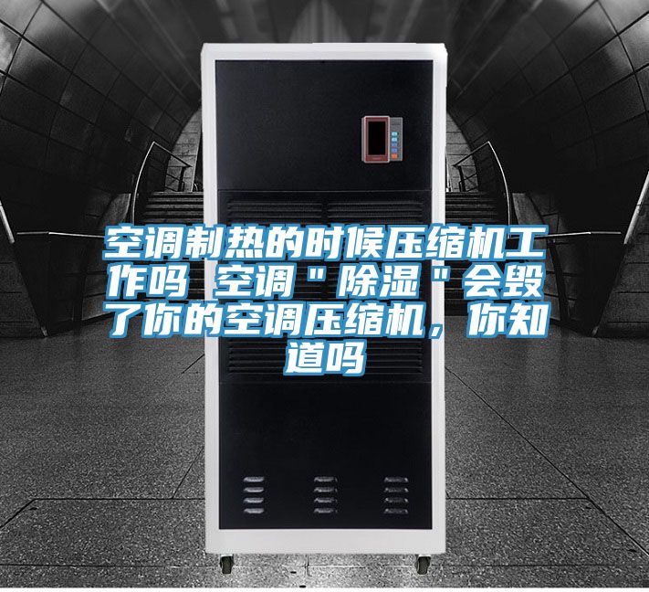 空调制热的时候压缩机工作吗 空调＂除湿＂会毁了你的空调压缩机，你知道吗