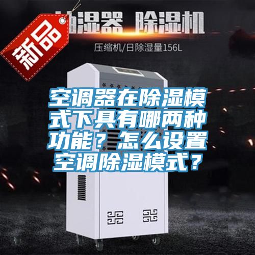 空调器在除湿模式下具有哪两种功能？怎么设置空调除湿模式？